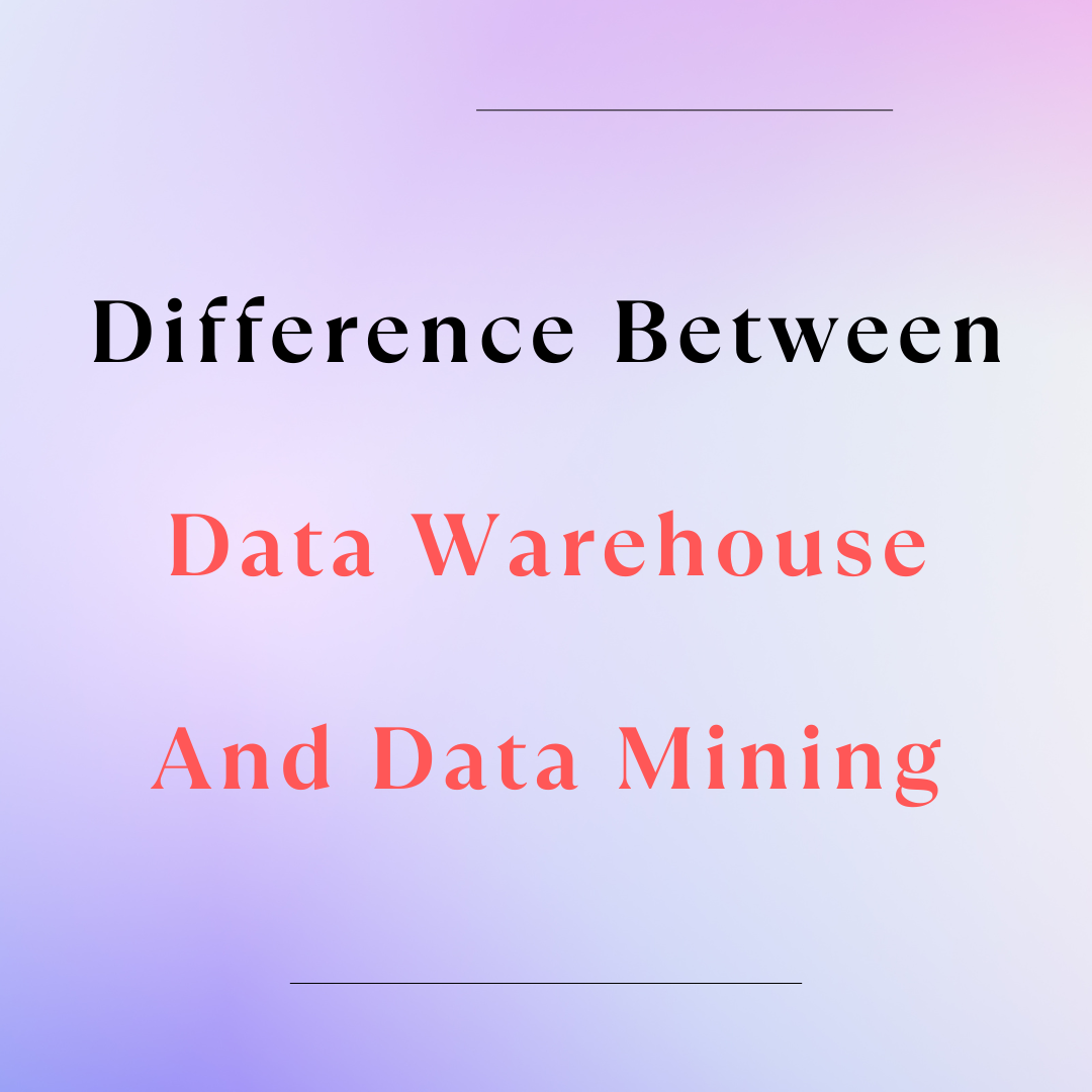 Difference Between Data Warehouse And Data Mining