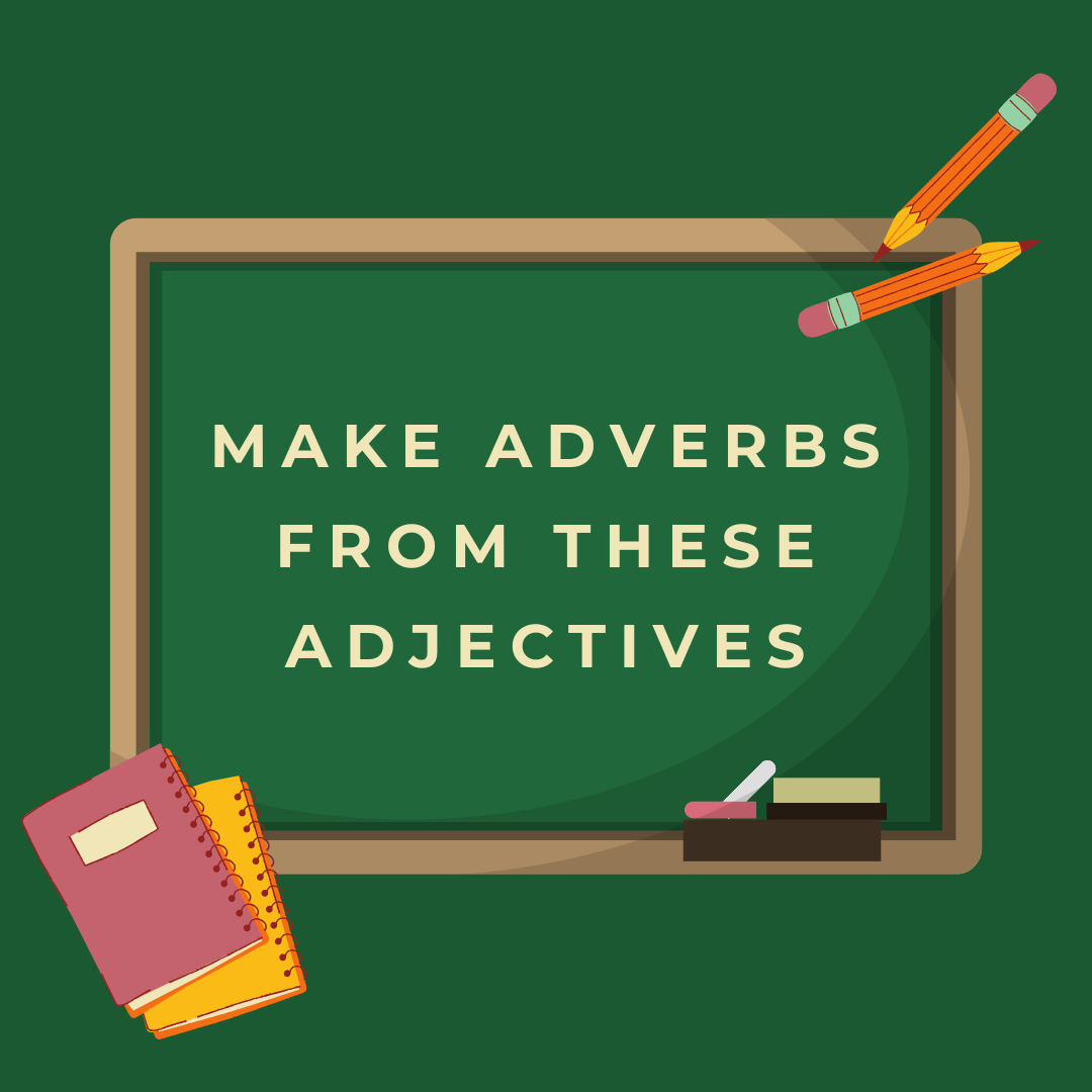 Make Adverbs from these Adjectives